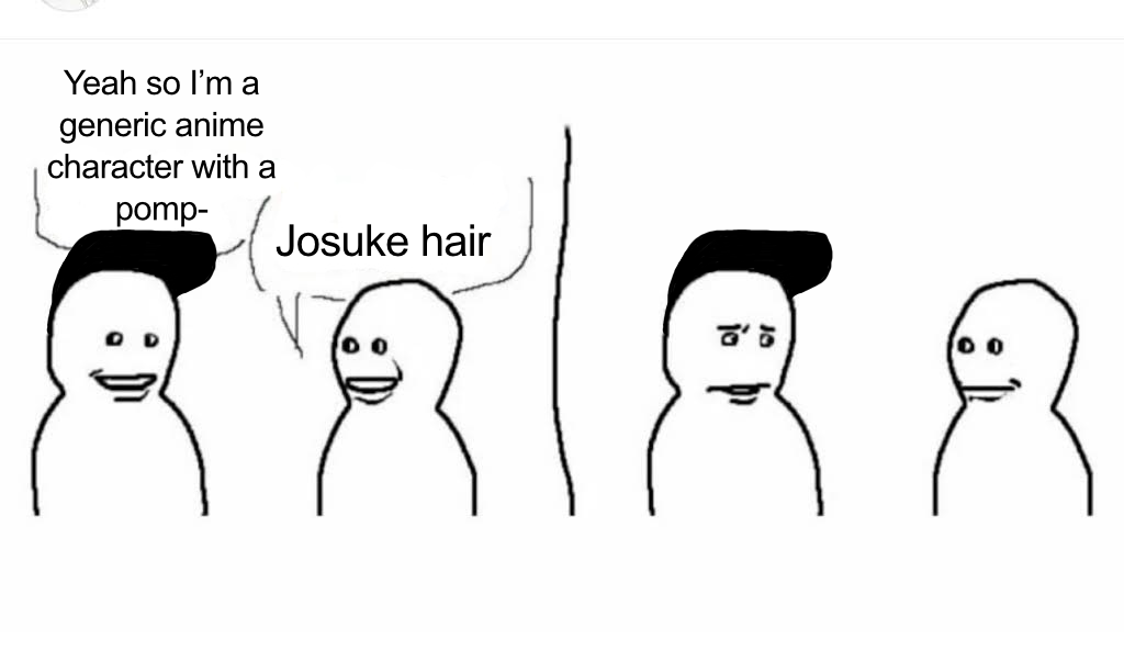 Yeah so I'm a generic anime character with a pomp- Josuke hair