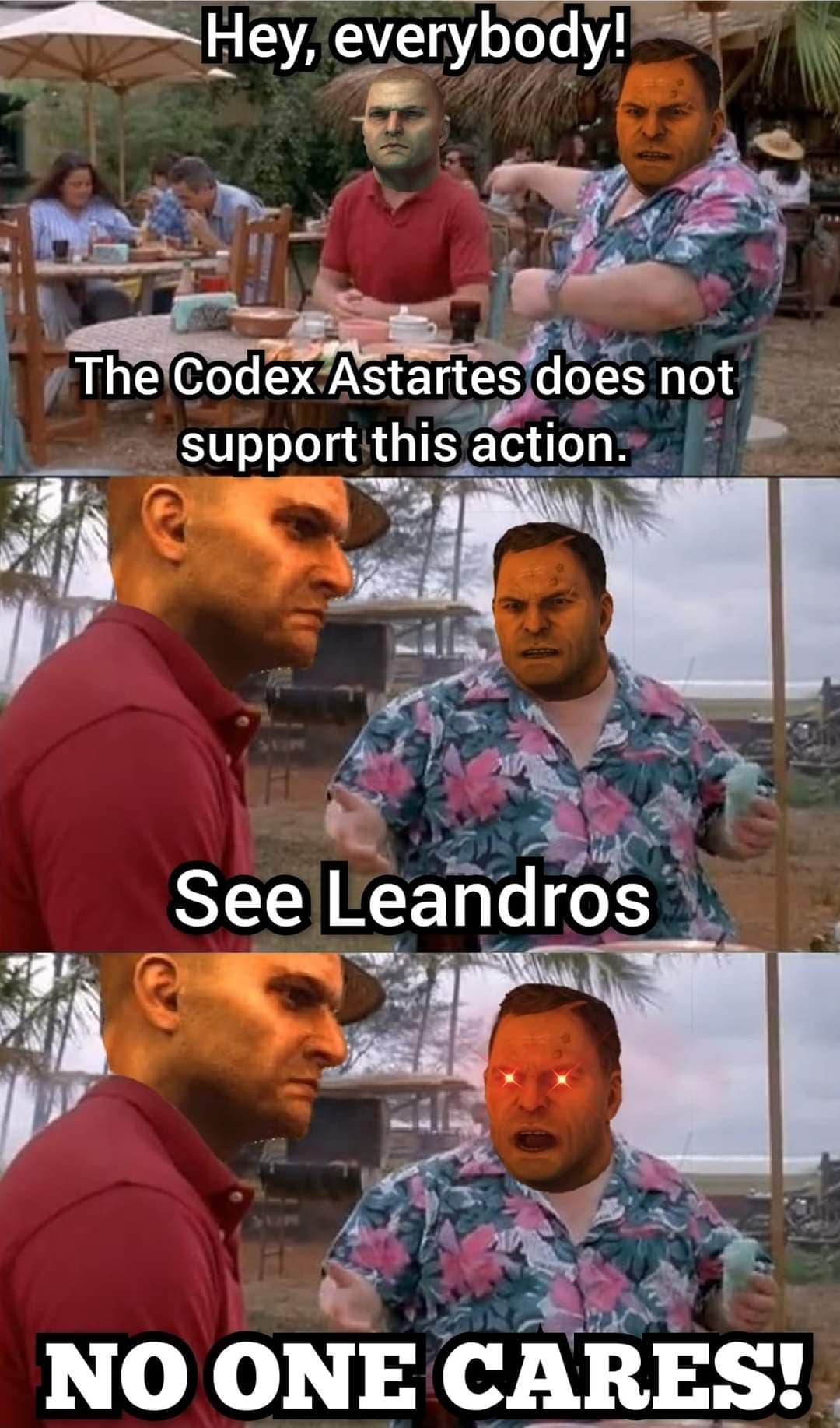 Hey, everybody! The Codex Astartes does not support this action. See Leandros NO ONE CARES!