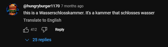 @hungryburger1170 7 months ago this is a Wasserschlosskammer. It's a kammer that schlosses wasser Translate to English 412 Reply 25 replies