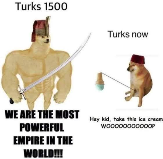 Turks 1500 Turks now WE ARE THE MOST POWERFUL Hey kid, take this ice cream. WoooooooOOOOP EMPIRE IN THE WORLD!!!