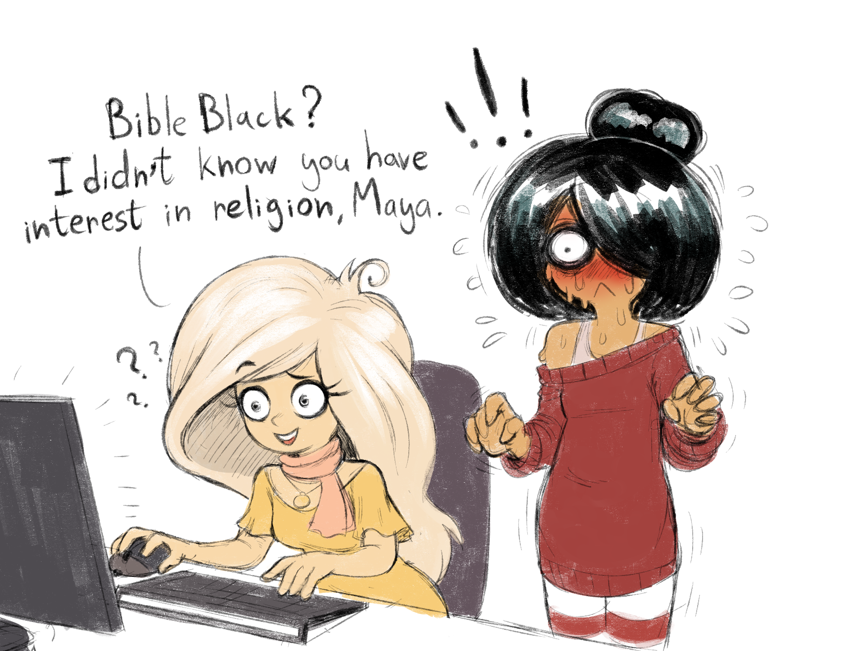 have Bible Black? I didn't know you religion, Maya. interest in