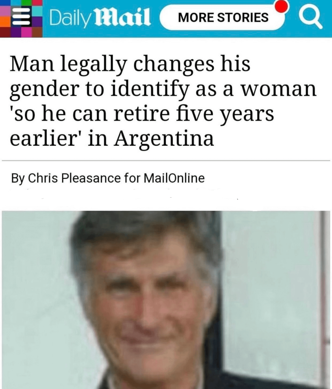 Daily Mail MORE STORIES Q Man legally changes his gender to identify as a woman 'so he can retire five years earlier' in Argentina By Chris Pleasance for MailOnline