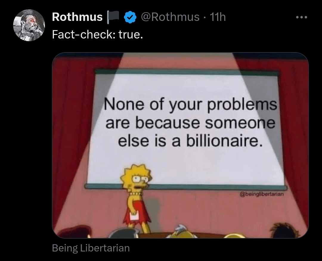 Rothmus Fact-check: true. @Rothmus 11h None of your problems are because someone else is a billionaire. Being Libertarian @beinglibertarian