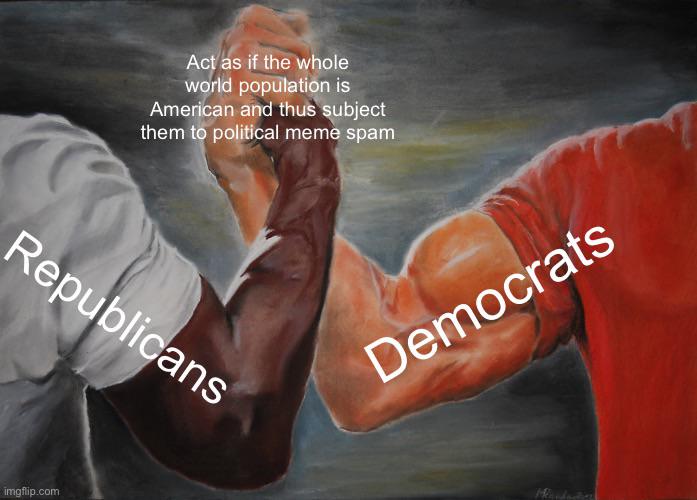 Act as if the whole world population is American and thus subject them to political meme spam Republicans imgflip.com Democrats