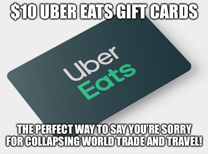 $10 UBER EATS GIFT CARDS Uber Eats THE PERFECT WAY TO SAY YOU'RE SORRY FOR COLLAPSING WORLD TRADE AND TRAVEL!