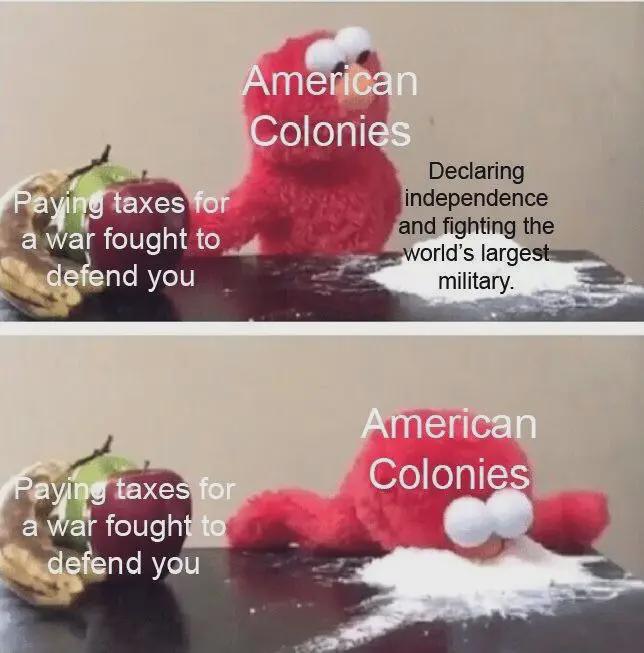 Paying taxes for a war fought to defend you American Colonies Declaring independence and fighting the world's largest military. American Paying taxes for a war fought to defend you Colonies