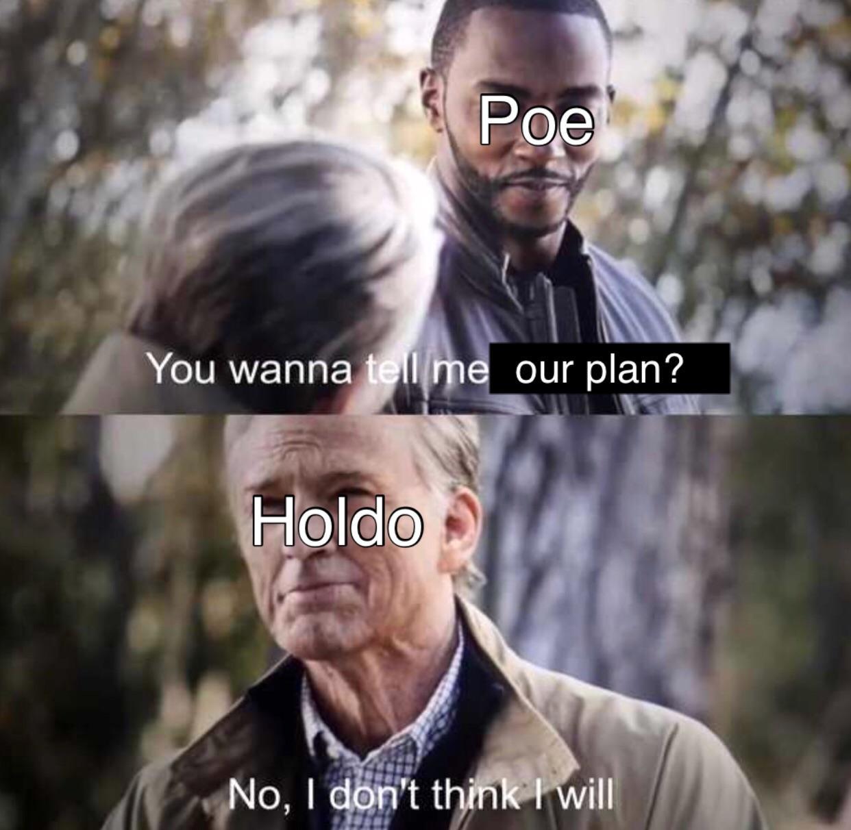 Poe You wanna tell me our plan? Holdo No, I don't think I will