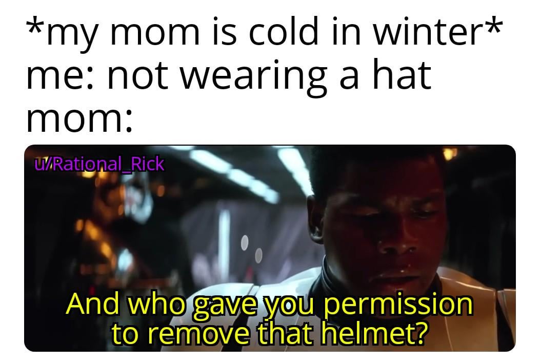 *my mom is cold in winter* me: not wearing a hat mom: Rational Rick And who gave you permission to remove that helmet?