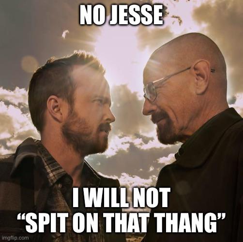 NO JESSE I WILL NOT "SPIT ON THAT THANG" imgflip.com