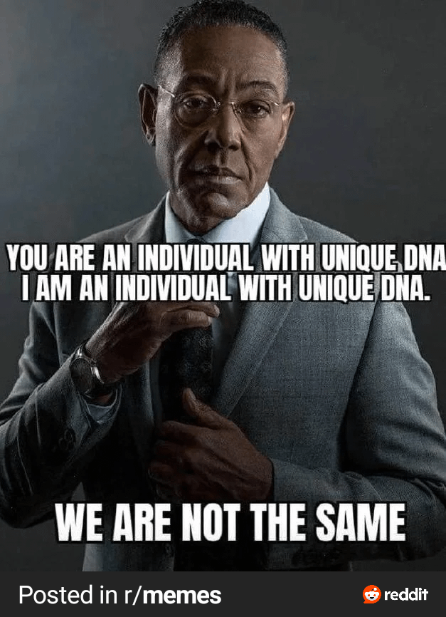 YOU ARE AN INDIVIDUAL WITH UNIQUE DNA I AM AN INDIVIDUAL WITH UNIQUE DNA. WE ARE NOT THE SAME Posted in r/memes reddit