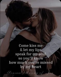 a man and woman kissing each other with the words, come kiss me & let my lips speak for my soul so you'll know how much you're missed by my heart