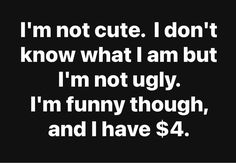 i'm not cute, i don't know what i am but i'm not ugly