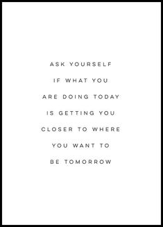 a quote that reads ask yourself if what you are doing today is getting you closer to where you want to be tomorrow