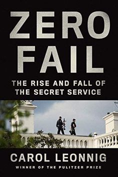 zero fail the rise and fall of the secret service by carol leonnigi, winner of the pultzer prize