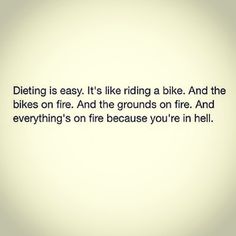 an image of a quote that reads dieting is easy it's like riding a bike and the bikes on fire and the grounds on fire