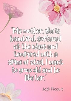 a pink and white flower with the words, my mother she is beautiful softened at the edges and tempered with a spring steel i want to grow old and be like her