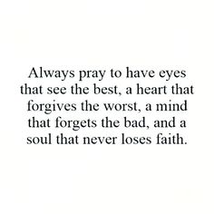 an image with the quote always pray to have eyes that see the best, a heart that forgets the worst, a mind that forgets the bad, and a soul that never loses faith