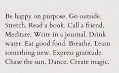 the text is written in black and white on a piece of paper that says be happy on purpose go outside stretch read a book call a friend meditate write in a journal