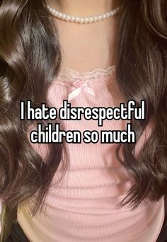 i hate disrespectful children so much