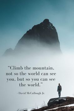 a man standing on top of a mountain with a quote about climb the mountain not so the world can see you, but so you can see the world