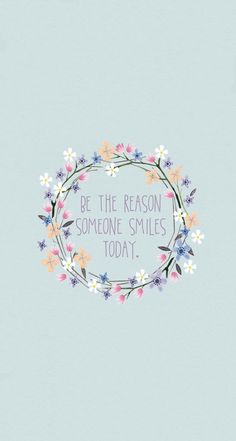 the words be the reason someone smiles today are surrounded by flowers on a light blue background