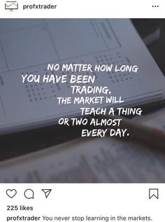 a notepad with the words no matter how long you have been trading, the market will teach a thing or two almost every day