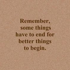 a brown paper with the words, remember some things have to end for better things to begin