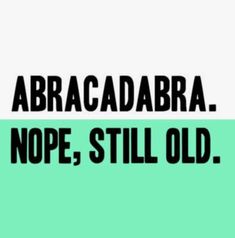 the words abracadara nope, still old are in black and white on a green background