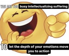 an emoticion saying that you are too busy inteleculating suffering to let the death of your emotions move you to action