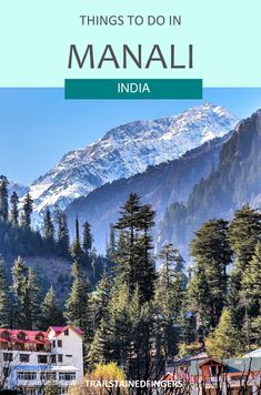 the mountains and trees in manali, india with text that reads things to do in mana