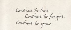 a piece of paper with writing on it that says continue to love continue to forget continue to grow