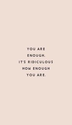 the words you are enough, it's ridiculous to know how much you are