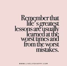 a quote that reads,'remember that life's greatest lessons are usually learned at the worst times and from the worst