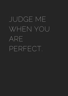 a black and white photo with the words judge me when you are perfect