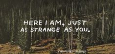 there i am, just as strange as you quote on the side of a forest