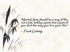 a quote from frank gutting about martial arts should be a way of life not a job, hobby, sport, but part of you and the way you live your life