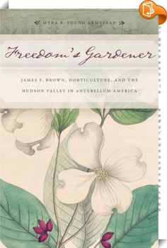 Freedom’s Gardener 
 :  A fascinating study of freedom and slavery, told through the life of an escaped slave who built a life in the Hudson ValleyIn 1793 James F. Brown was born a slave, and in 1868 he died a free man. At age 34 he ran away from his native Maryland to pass the remainder of his life as a gardener to a wealthy family in the Hudson Valley. Two years after his escape and manumission, he began a diary which he kept until his death. In Freedom’s Gardener, Myra B. Young Arm...