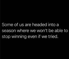 some of us are headed into a season where we won't be able to stop winning even if we tried