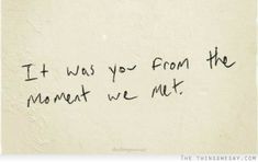 a piece of paper with writing on it that says it was you from the moment we met