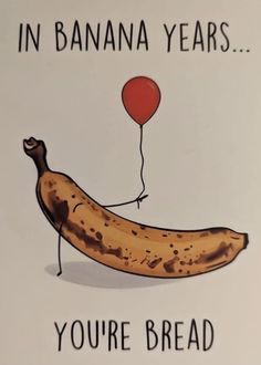 a card with a banana holding a balloon saying in banana years you're bread