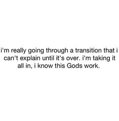 an image with the words i'm really going through a transition that i can't explain until it's over, i'm taking it all in, i know this gods work