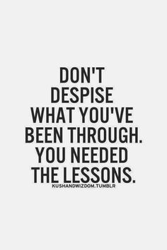 a quote that says don't despise what you've been through you need