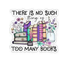 there is no such thing as too many books sticker on a white background with flowers