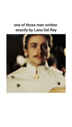 an image of a man in uniform with the caption one of those men written exactly by lana del ray