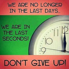 a clock with the words we are no longer in the last days, we are in the last seconds don't give up