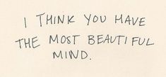 a piece of paper with writing on it that says i think you have the most beautiful mind