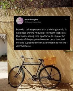 a bicycle parked next to a wall with a sign on it that says, how do i tell my parents that their child is no longer shinning now?