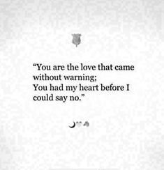 the quote you are the love that came without warning you had my heart before i could say no