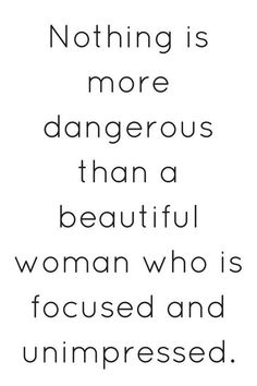 a quote that says nothing is more dangerous than a beautiful woman who is focused and unimpressed