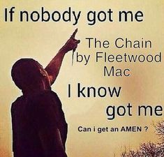 a man pointing to the sky with an inspirational quote below it that says, if nobody got me the chain by fleetwood mac i know got me can i get an amen?